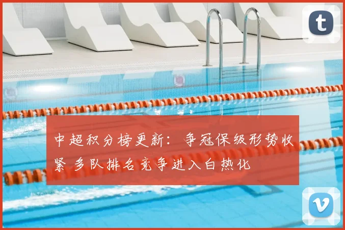 中超积分榜更新:争冠保级形势收紧 多队排名竞争进入白热化
