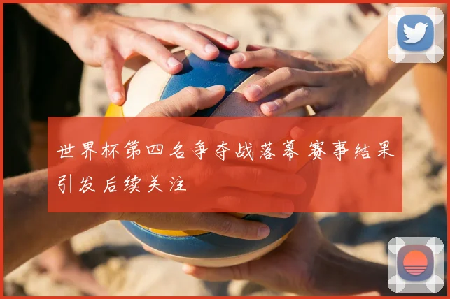 世界杯第四名争夺战落幕 赛事结果引发后续关注