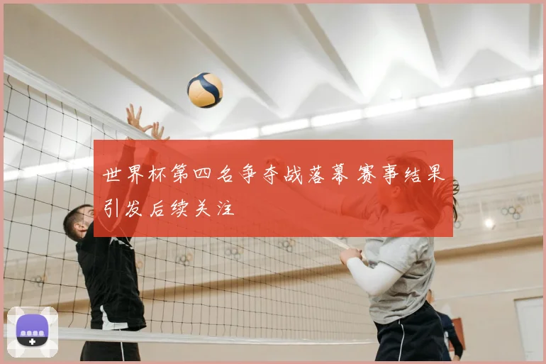 世界杯第四名争夺战落幕 赛事结果引发后续关注