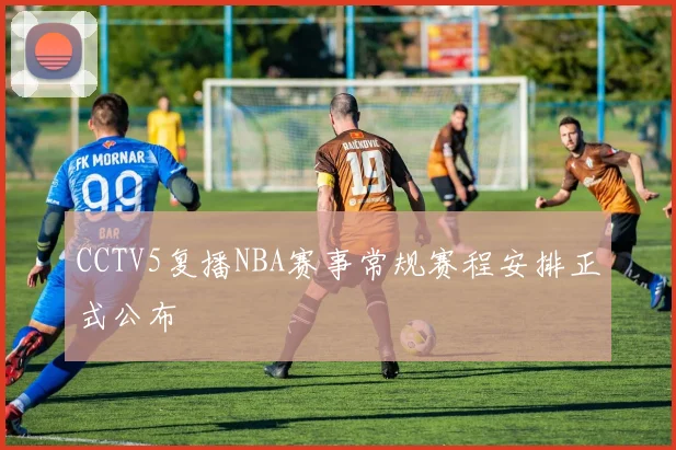 CCTV5复播NBA赛事常规赛程安排正式公布