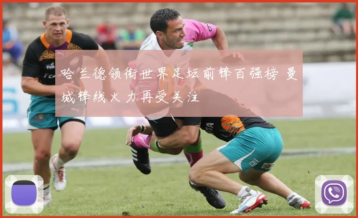 哈兰德领衔世界足坛前锋百强榜 曼城锋线火力再受关注