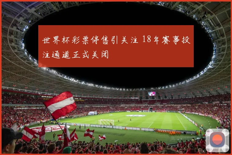 世界杯彩票停售引关注 18年赛事投注通道正式关闭