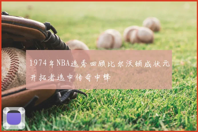 1974年NBA选秀回顾比尔沃顿成状元开拓者选中传奇中锋