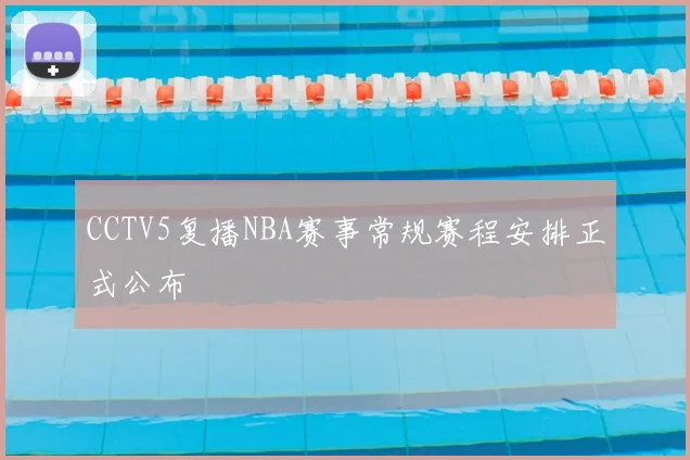CCTV5复播NBA赛事常规赛程安排正式公布