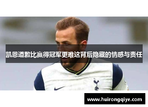 凯恩道歉比赢得冠军更难这背后隐藏的情感与责任