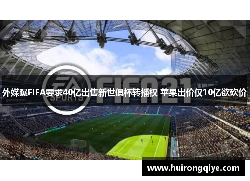 外媒曝FIFA要求40亿出售新世俱杯转播权 苹果出价仅10亿欲砍价