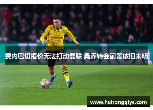费内巴切报价无法打动曼联 桑乔转会前景依旧未明