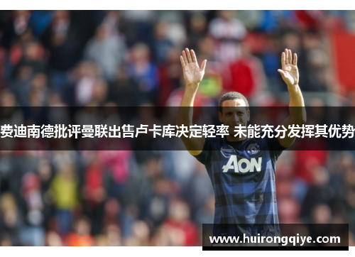 费迪南德批评曼联出售卢卡库决定轻率 未能充分发挥其优势